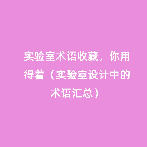 實驗室術(shù)語收藏，你用得著（實驗室設(shè)計中的術(shù)語匯總）
