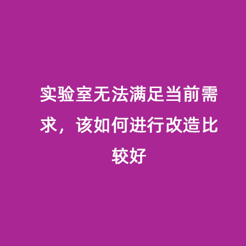 實(shí)驗(yàn)室無法滿足當(dāng)前需求，該如何進(jìn)行改造比較好