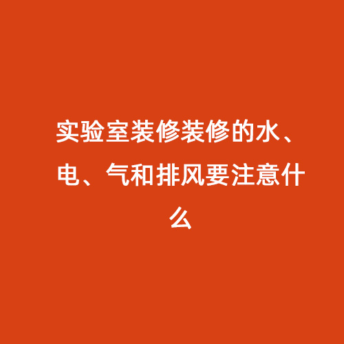 實(shí)驗(yàn)室裝修裝修的水、電、氣和排風(fēng)要注意什么